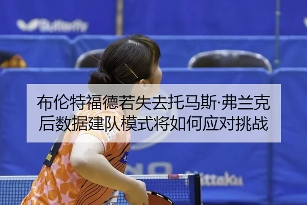 布伦特福德若失去托马斯·弗兰克 后数据建队模式将如何应对挑战